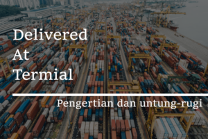 Read more about the article Apa Itu DAT (Delivered At Terminal) ?